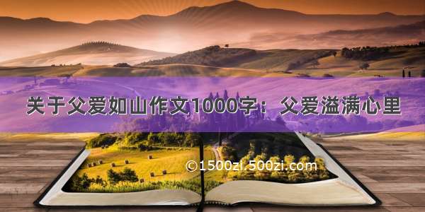 关于父爱如山作文1000字：父爱溢满心里