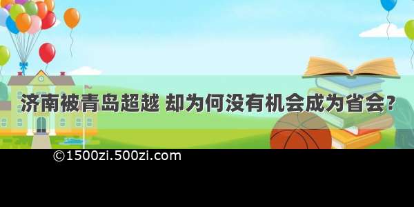 济南被青岛超越 却为何没有机会成为省会？