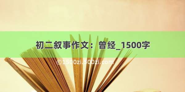 初二叙事作文：曾经_1500字