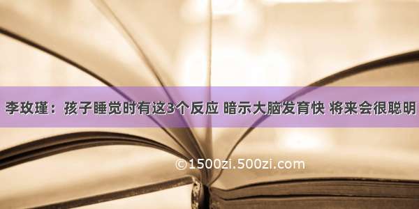 李玫瑾：孩子睡觉时有这3个反应 暗示大脑发育快 将来会很聪明