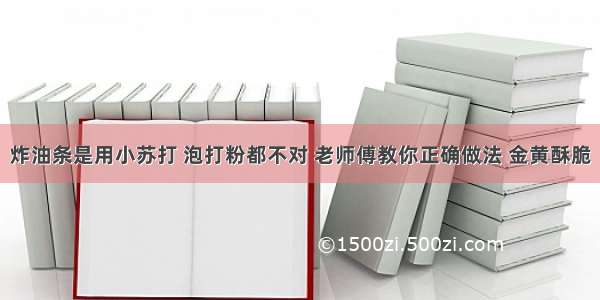 炸油条是用小苏打 泡打粉都不对 老师傅教你正确做法 金黄酥脆