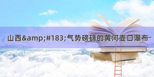 山西&#183;气势磅礴的黄河壶口瀑布