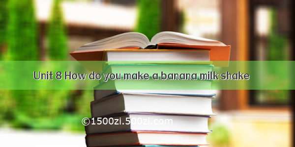 Unit 8 How do you make a banana milk shake