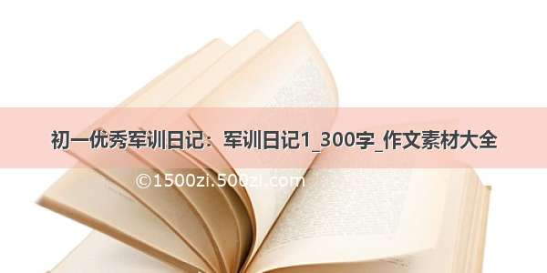 初一优秀军训日记：军训日记1_300字_作文素材大全