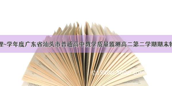 高中物理~学年度广东省汕头市普通高中教学质量监测高二第二学期期末物理试卷