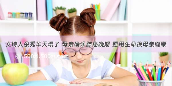 女诗人余秀华天塌了 母亲确诊肺癌晚期 愿用生命换母亲健康