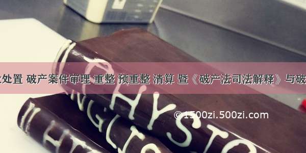 僵尸企业处置 破产案件审理 重整 预重整 清算 暨《破产法司法解释》与破产管理人