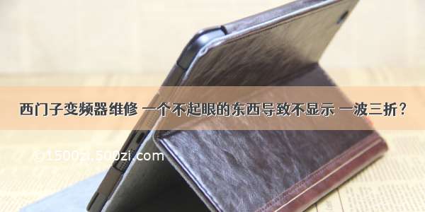 西门子变频器维修 一个不起眼的东西导致不显示 一波三折？