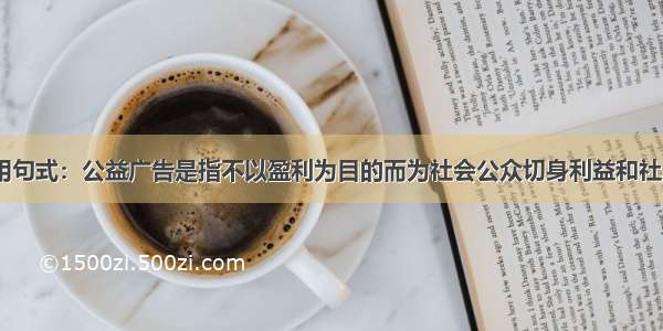 仿用句式：公益广告是指不以盈利为目的而为社会公众切身利益和社......