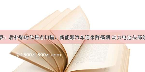 创投观察：后补贴时代热点扫描：新能源汽车迎来阵痛期 动力电池头部效应明显