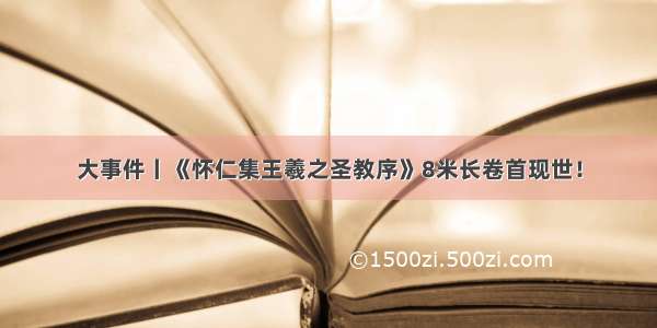 大事件丨《怀仁集王羲之圣教序》8米长卷首现世！