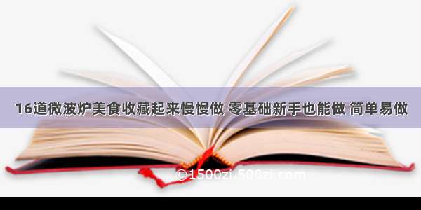 16道微波炉美食收藏起来慢慢做 零基础新手也能做 简单易做