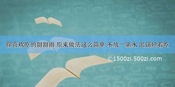 你喜欢吃的甜甜圈 原来做法这么简单 不放一滴水 出锅抢着吃