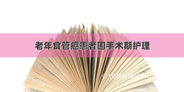 老年食管癌患者围手术期护理