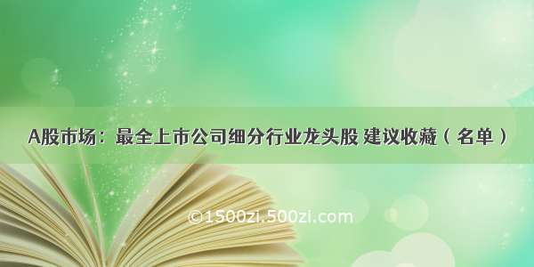 A股市场：最全上市公司细分行业龙头股 建议收藏（名单）