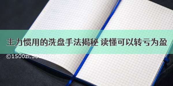 主力惯用的洗盘手法揭秘 读懂可以转亏为盈