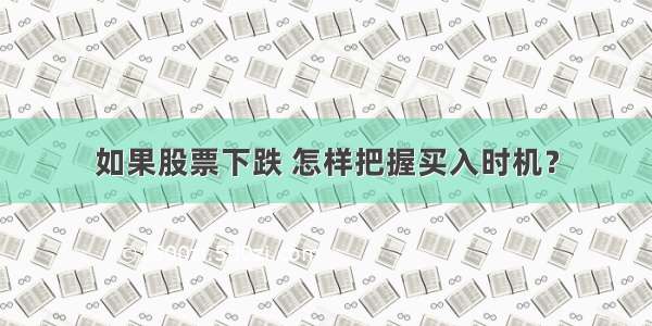 如果股票下跌 怎样把握买入时机？