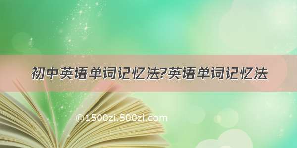 初中英语单词记忆法?英语单词记忆法