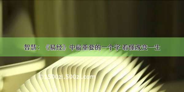 智慧：《易经》中最重要的一个字 看懂改变一生