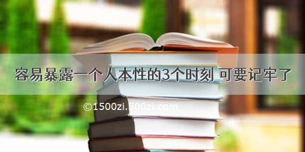 容易暴露一个人本性的3个时刻 可要记牢了