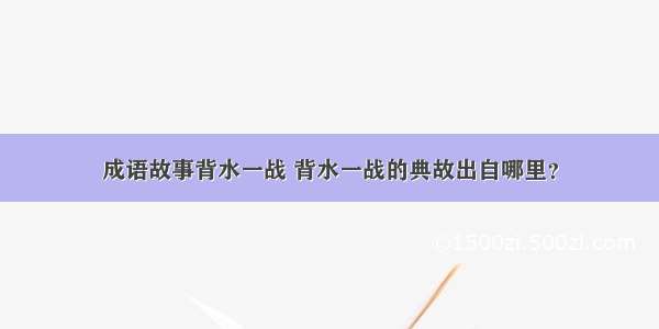 成语故事背水一战 背水一战的典故出自哪里？