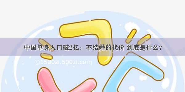 中国单身人口破2亿：不结婚的代价 到底是什么？