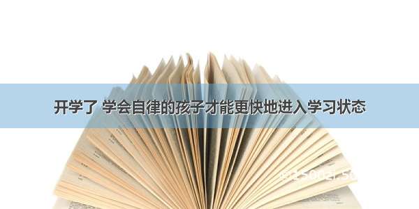 开学了 学会自律的孩子才能更快地进入学习状态