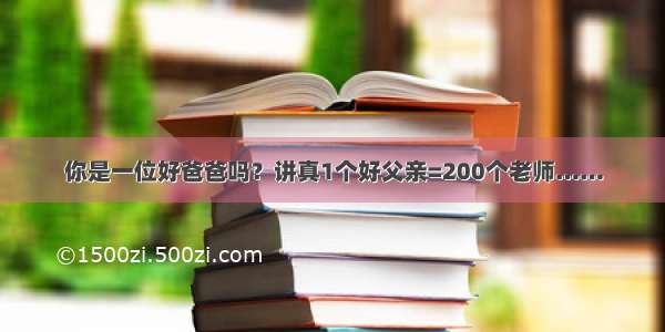 你是一位好爸爸吗？讲真1个好父亲=200个老师……