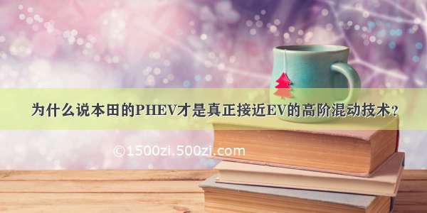 为什么说本田的PHEV才是真正接近EV的高阶混动技术？