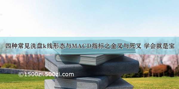 四种常见洗盘k线形态与MACD指标之金叉与死叉 学会就是宝