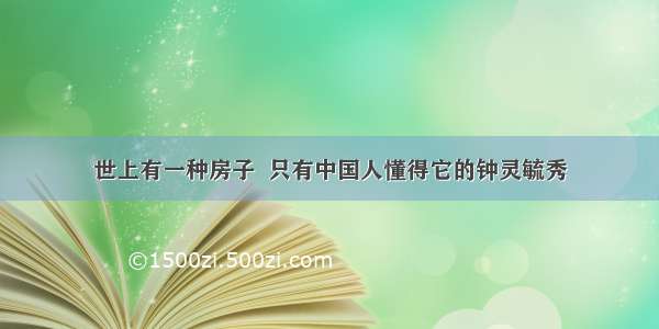 世上有一种房子  只有中国人懂得它的钟灵毓秀