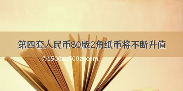 第四套人民币80版2角纸币将不断升值