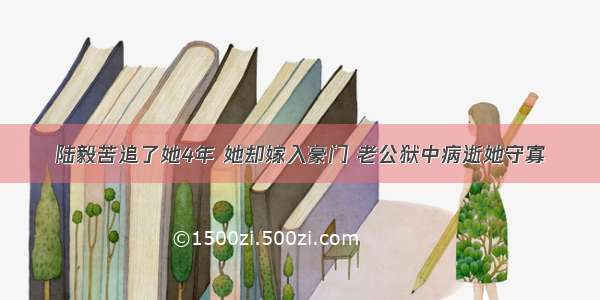 陆毅苦追了她4年 她却嫁入豪门 老公狱中病逝她守寡