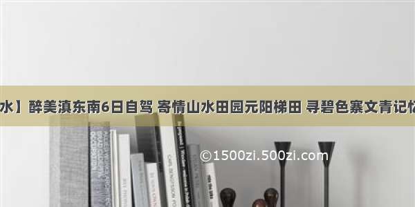 【 行摄山水】醉美滇东南6日自驾 寄情山水田园元阳梯田 寻碧色寨文青记忆！每车送1