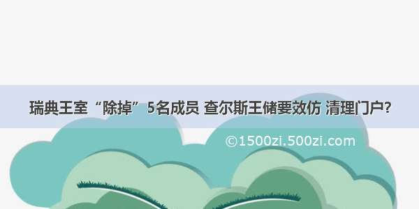 瑞典王室“除掉”5名成员 查尔斯王储要效仿 清理门户？