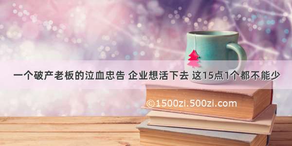 一个破产老板的泣血忠告 企业想活下去 这15点1个都不能少