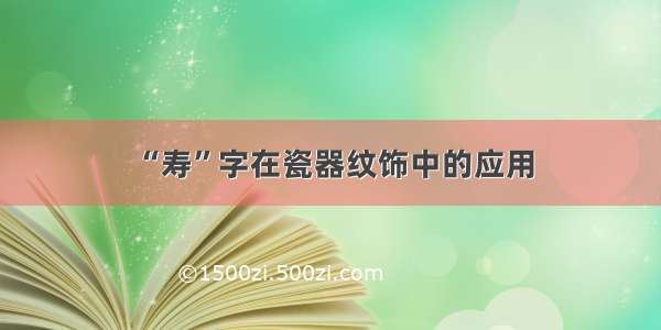 “寿”字在瓷器纹饰中的应用