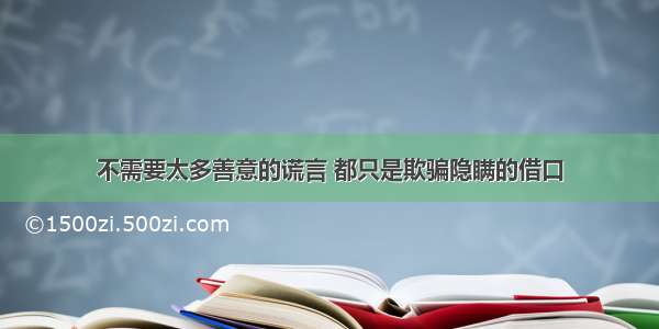 不需要太多善意的谎言 都只是欺骗隐瞒的借口