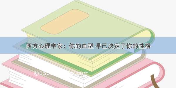 西方心理学家：你的血型 早已决定了你的性格