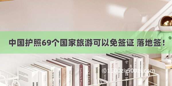 中国护照69个国家旅游可以免签证 落地签！