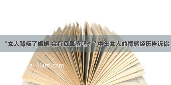 “女人背叛了婚姻 会有负罪感吗？”中年女人的情感经历告诉你