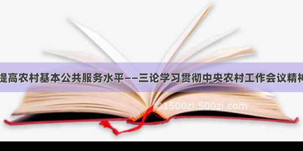 提高农村基本公共服务水平——三论学习贯彻中央农村工作会议精神