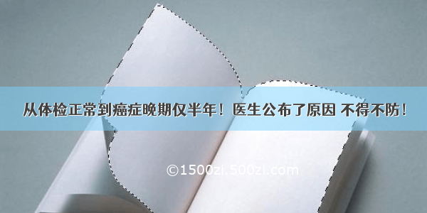 从体检正常到癌症晚期仅半年！医生公布了原因 不得不防！