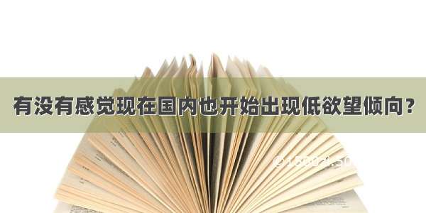 有没有感觉现在国内也开始出现低欲望倾向？