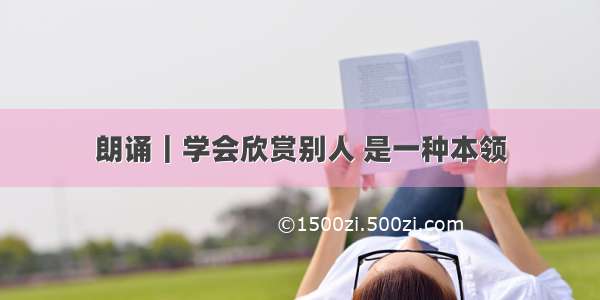 朗诵｜学会欣赏别人 是一种本领