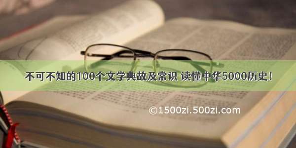不可不知的100个文学典故及常识 读懂中华5000历史！