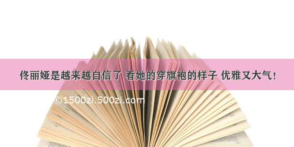 佟丽娅是越来越自信了 看她的穿旗袍的样子 优雅又大气！