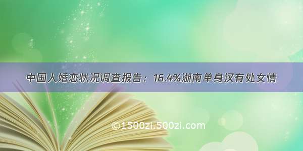 中国人婚恋状况调查报告：16.4%湖南单身汉有处女情