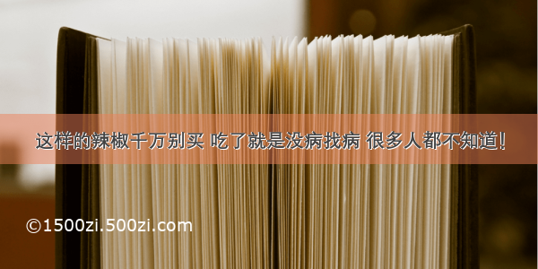 这样的辣椒千万别买 吃了就是没病找病 很多人都不知道！