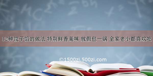 12种饺子馅的做法 特别鲜香美味 放假包一锅 全家老小都喜欢吃